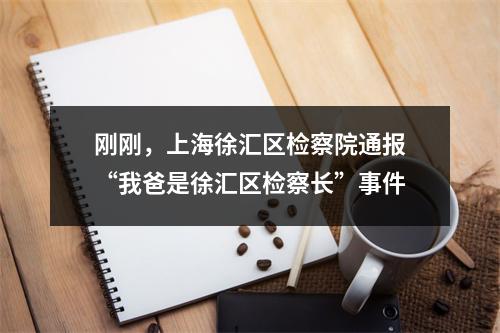 刚刚，上海徐汇区检察院通报“我爸是徐汇区检察长”事件