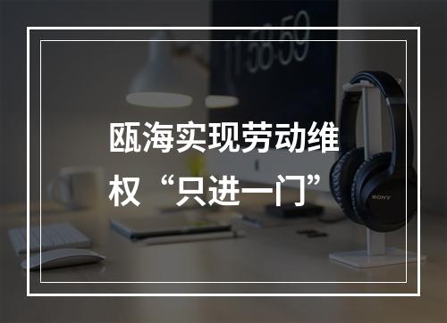 瓯海实现劳动维权“只进一门”