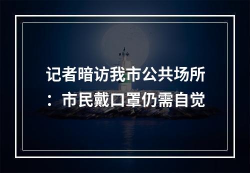 记者暗访我市公共场所：市民戴口罩仍需自觉