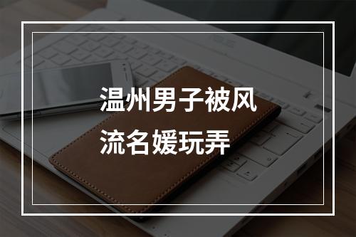 温州男子被风流名媛玩弄
