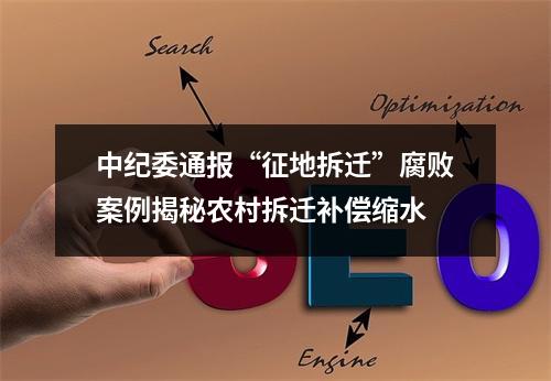 中纪委通报“征地拆迁”腐败案例揭秘农村拆迁补偿缩水
