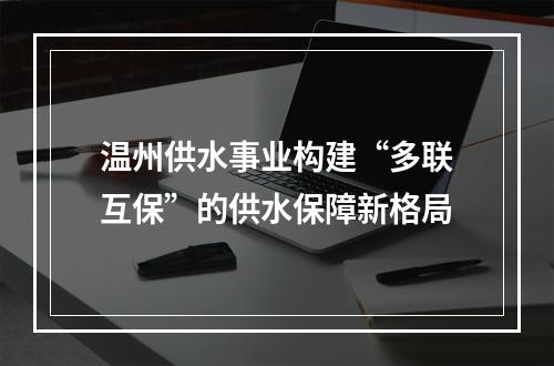 温州供水事业构建“多联互保”的供水保障新格局