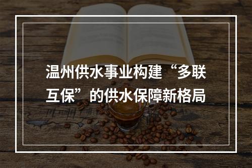 温州供水事业构建“多联互保”的供水保障新格局