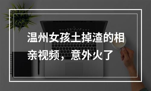 温州女孩土掉渣的相亲视频，意外火了