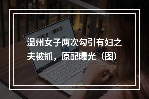 温州女子两次勾引有妇之夫被抓，原配曝光（图）
