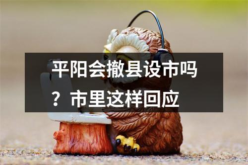 平阳会撤县设市吗？市里这样回应
