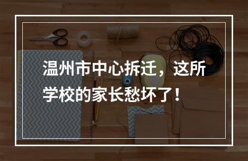 温州市中心拆迁，这所学校的家长愁坏了！