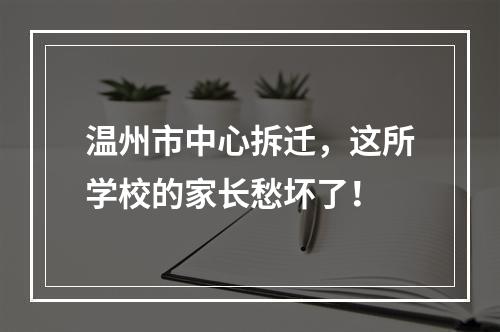温州市中心拆迁，这所学校的家长愁坏了！