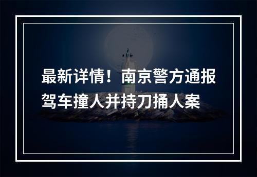 最新详情！南京警方通报驾车撞人并持刀捅人案