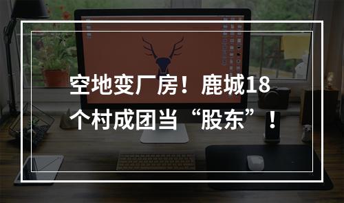 空地变厂房！鹿城18个村成团当“股东”！