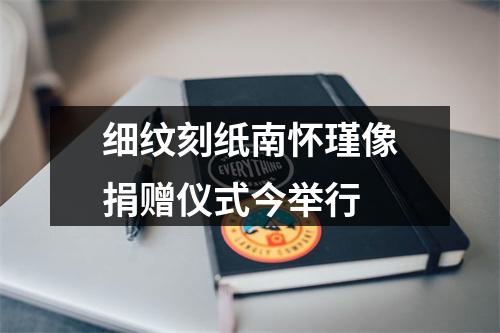 细纹刻纸南怀瑾像捐赠仪式今举行