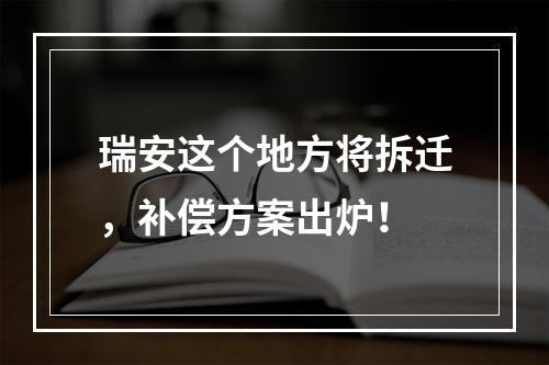 瑞安这个地方将拆迁，补偿方案出炉！