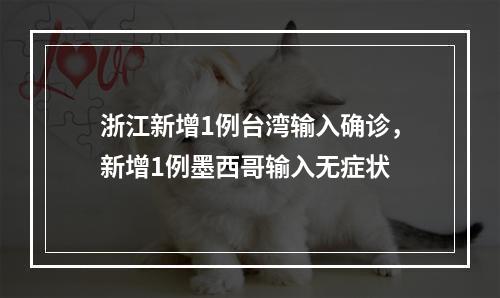 浙江新增1例台湾输入确诊，新增1例墨西哥输入无症状