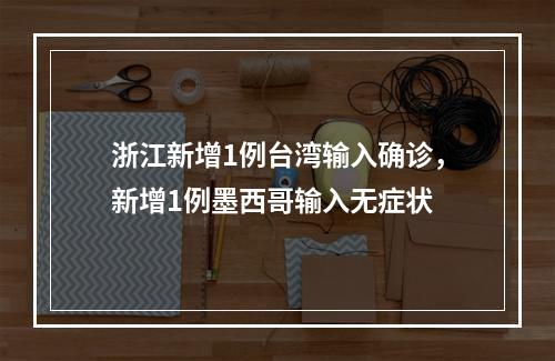 浙江新增1例台湾输入确诊，新增1例墨西哥输入无症状