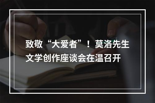 致敬“大爱者”！莫洛先生文学创作座谈会在温召开