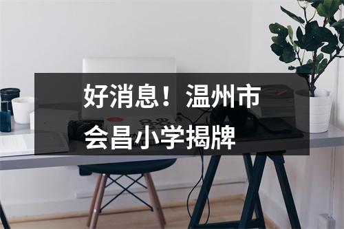 好消息！温州市会昌小学揭牌