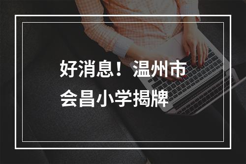 好消息！温州市会昌小学揭牌