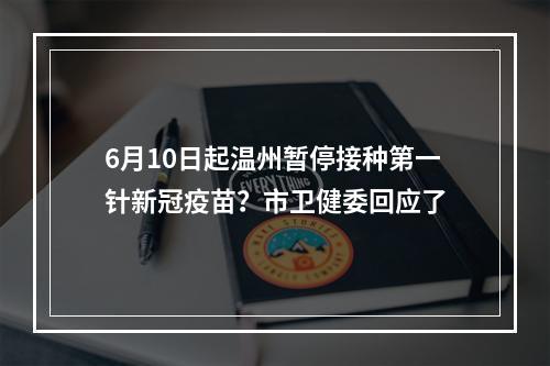 6月10日起温州暂停接种第一针新冠疫苗？市卫健委回应了