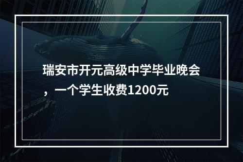 瑞安市开元高级中学毕业晚会，一个学生收费1200元