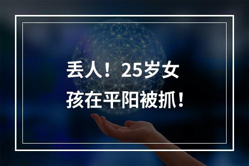 丢人！25岁女孩在平阳被抓！