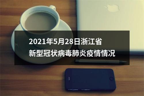 2021年5月28日浙江省新型冠状病毒肺炎疫情情况