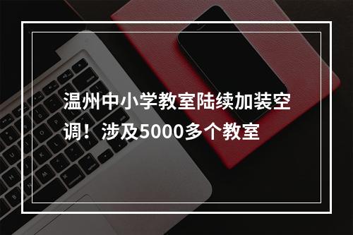 温州中小学教室陆续加装空调！涉及5000多个教室