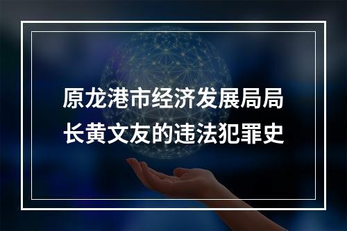 原龙港市经济发展局局长黄文友的违法犯罪史
