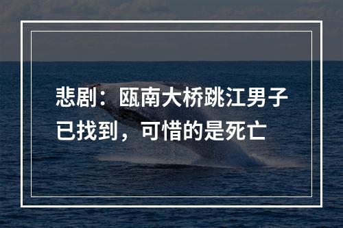 悲剧：瓯南大桥跳江男子已找到，可惜的是死亡