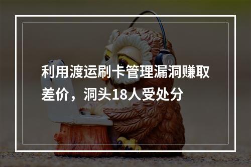 利用渡运刷卡管理漏洞赚取差价，洞头18人受处分