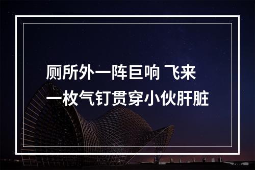厕所外一阵巨响 飞来一枚气钉贯穿小伙肝脏