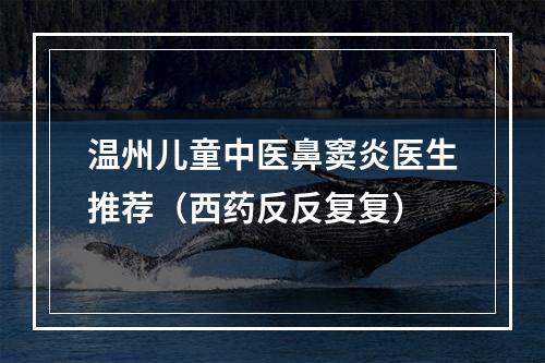 温州儿童中医鼻窦炎医生推荐（西药反反复复）