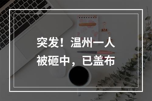 突发！温州一人被砸中，已盖布