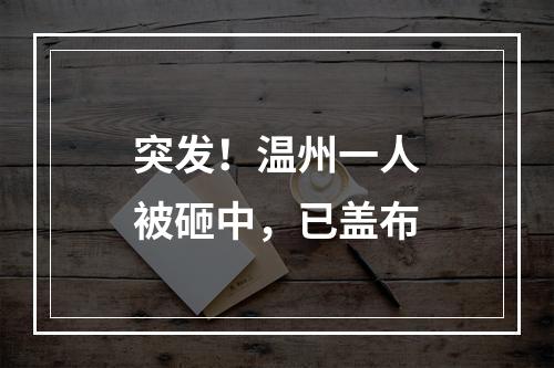 突发！温州一人被砸中，已盖布