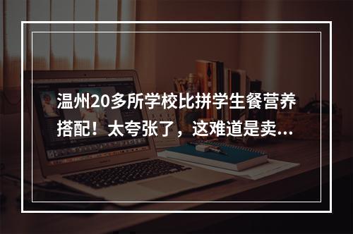 温州20多所学校比拼学生餐营养搭配！太夸张了，这难道是卖家秀吗？