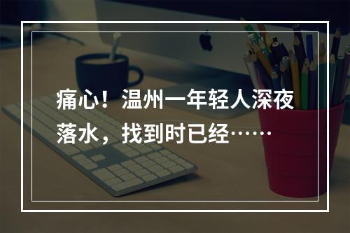 痛心！温州一年轻人深夜落水，找到时已经……