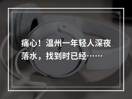 痛心！温州一年轻人深夜落水，找到时已经……