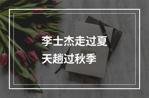 李士杰走过夏天趟过秋季