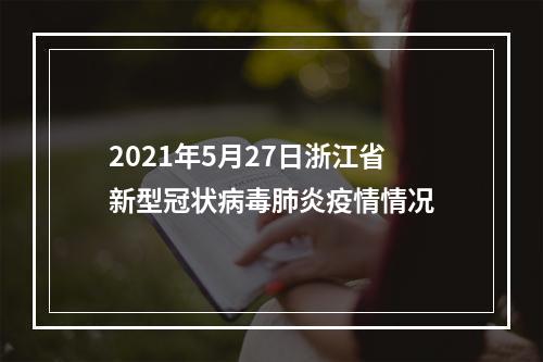 2021年5月27日浙江省新型冠状病毒肺炎疫情情况