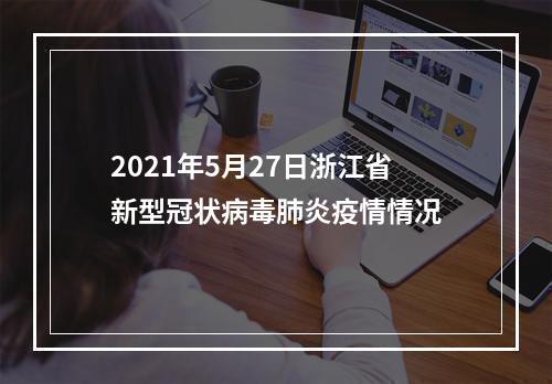 2021年5月27日浙江省新型冠状病毒肺炎疫情情况