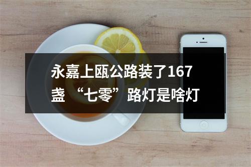 永嘉上瓯公路装了167盏 “七零”路灯是啥灯