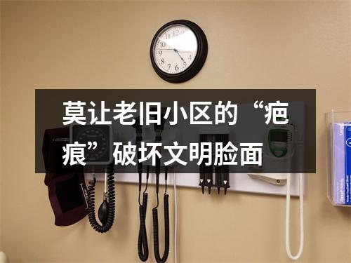 莫让老旧小区的“疤痕”破坏文明脸面