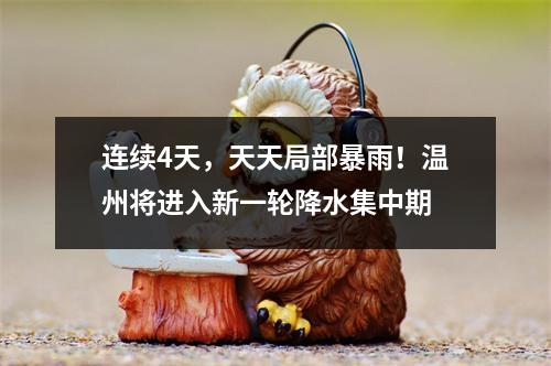 连续4天，天天局部暴雨！温州将进入新一轮降水集中期