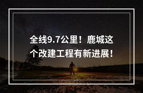 全线9.7公里！鹿城这个改建工程有新进展！