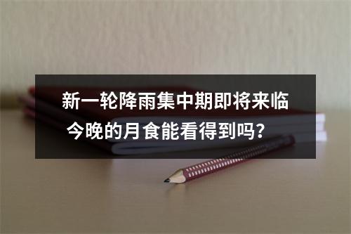 新一轮降雨集中期即将来临 今晚的月食能看得到吗？