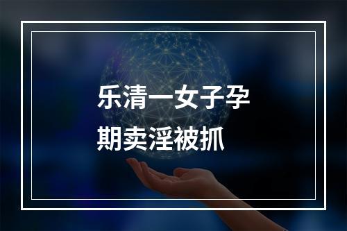 乐清一女子孕期卖淫被抓