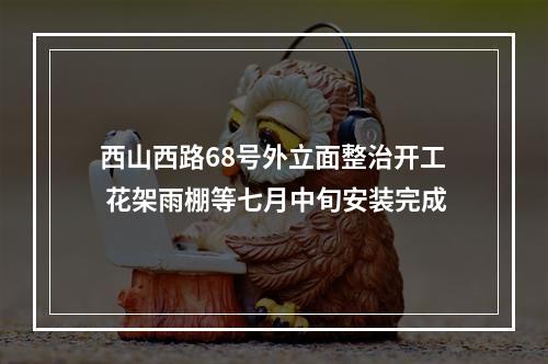 西山西路68号外立面整治开工 花架雨棚等七月中旬安装完成