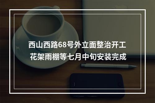 西山西路68号外立面整治开工 花架雨棚等七月中旬安装完成