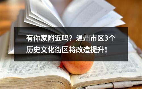有你家附近吗？温州市区3个历史文化街区将改造提升！