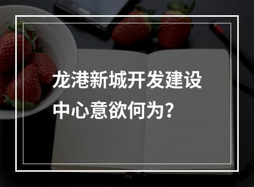 龙港新城开发建设中心意欲何为？