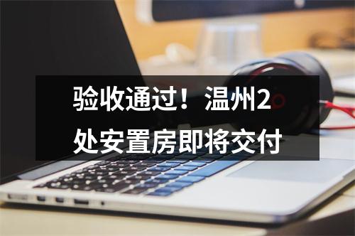 验收通过！温州2处安置房即将交付